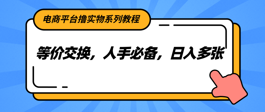 电商平台撸实物系列教程，等价交换，人手必备，日入多张-低成本创业项目大全｜短视频带货+AI副业变现｜知行创业网