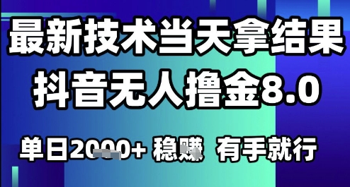 2025六月最新抖音无人撸金8.0.最新技术当天拿结果，单日1k+ 有手就行【揭秘】-低成本创业项目大全｜短视频带货+AI副业变现｜知行创业网