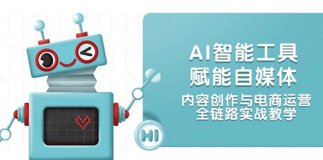 AI智能工具赋能自媒体，内容创作与电商运营，全链路实战教学-低成本创业项目大全｜短视频带货+AI副业变现｜知行创业网