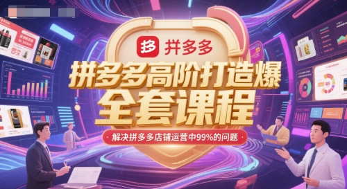 拼多多高阶打造爆款全套课程，解决拼多多店铺运营中99%的问题-低成本创业项目大全｜短视频带货+AI副业变现｜知行创业网