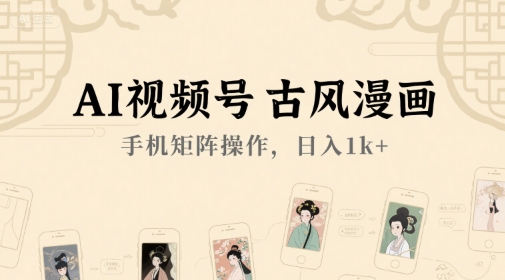 AI视频号古风漫画，手机矩阵操作，日入1k+-低成本创业项目大全｜短视频带货+AI副业变现｜知行创业网