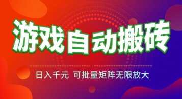 游戏全自动搬砖项目，日入1k+ ，​真正的长久稳定项目，可批量矩阵无限放大【揭秘】-低成本创业项目大全｜短视频带货+AI副业变现｜知行创业网