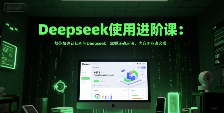 Deepseek使用进阶课：帮你快速认知Ai与Deepseek，掌握正确玩法，内容创业者必看-低成本创业项目大全｜短视频带货+AI副业变现｜知行创业网
