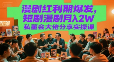 漫剧红利期爆发，短剧漫剧月入2W私董会大佬分享实操课-低成本创业项目大全｜短视频带货+AI副业变现｜知行创业网