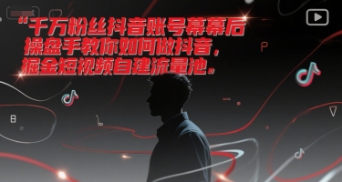 千万粉丝抖音账号幕后操盘手教你如何做抖音，掘金短视频自建流量池-低成本创业项目大全｜短视频带货+AI副业变现｜知行创业网