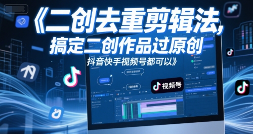 短视频二创去重剪辑法，搞定二创作品过原创，抖音快手视频号都可以-低成本创业项目大全｜短视频带货+AI副业变现｜知行创业网