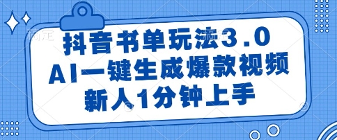 抖音书单玩法3.0，AI一键生成爆款视频，新人1分钟上手【揭秘】-低成本创业项目大全｜短视频带货+AI副业变现｜知行创业网
