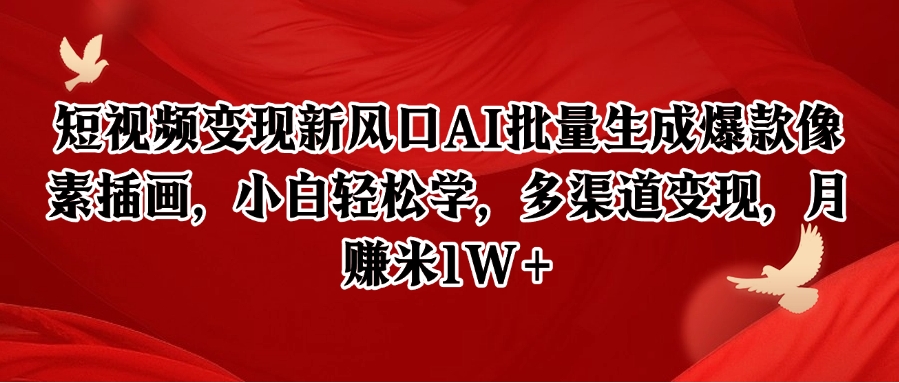 短视频变现新风口AI批量生成爆款像素插画，小白轻松学，多渠道变现，月赚米1W+-低成本创业项目大全｜短视频带货+AI副业变现｜知行创业网