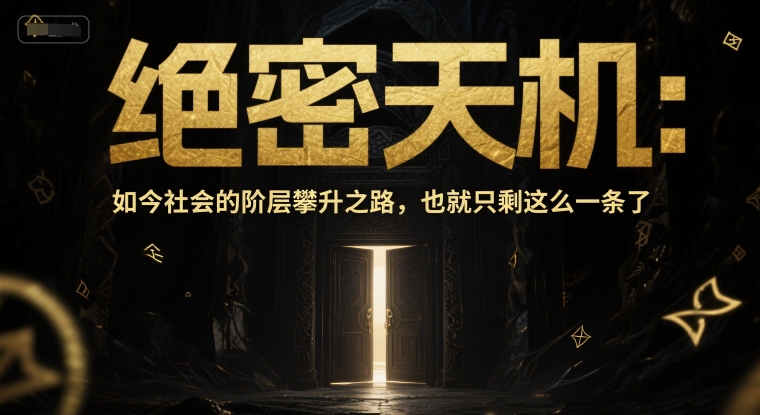 付费文章：绝密天机：如今社会的阶层攀升之路，也就只剩这么一条了-低成本创业项目大全｜短视频带货+AI副业变现｜知行创业网