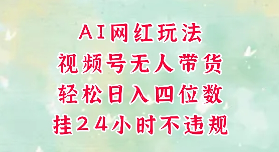视频号无人直播带货，手机一挂自动爆单，AI网红玩法，带你解放双手，轻松日入四位数-低成本创业项目大全｜短视频带货+AI副业变现｜知行创业网