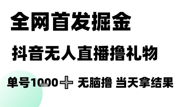 全网首发掘金抖音无人直播撸礼物，单号1k +无脑撸，当天拿结果【揭秘】-低成本创业项目大全｜短视频带货+AI副业变现｜知行创业网