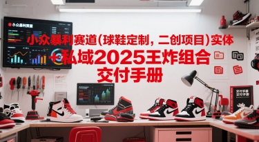 小众暴利赛道(球鞋定制，二创项目)实体+私域2025王炸组合  交付手册-低成本创业项目大全｜短视频带货+AI副业变现｜知行创业网