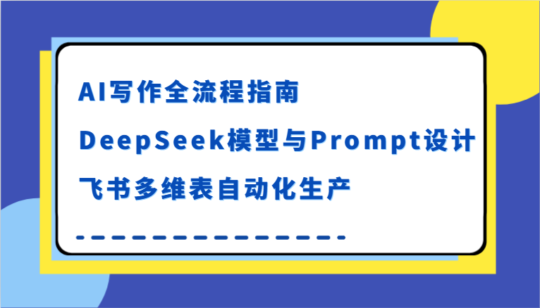 AI写作全流程指南，DeepSeek模型与Prompt设计，飞书多维表自动化生产-低成本创业项目大全｜短视频带货+AI副业变现｜知行创业网