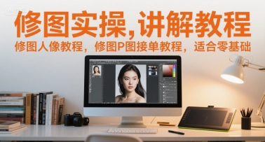 修图实操讲解教程，修图人像教程，修图P图接单教程，适合零基础-低成本创业项目大全｜短视频带货+AI副业变现｜知行创业网