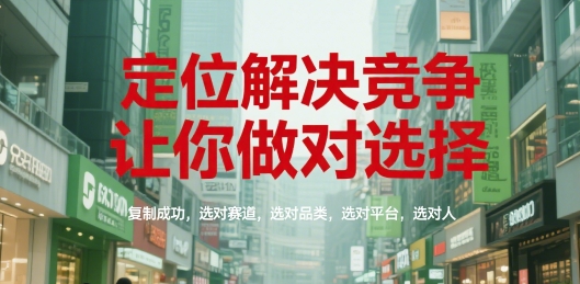 定位解决竞争，让你做对选择，复制成功，选对赛道，选对品类，选对平台，选对人-低成本创业项目大全｜短视频带货+AI副业变现｜知行创业网