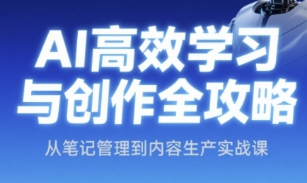 AI高效学习与创作全攻略，从笔记管理到内容生产实战课-低成本创业项目大全｜短视频带货+AI副业变现｜知行创业网
