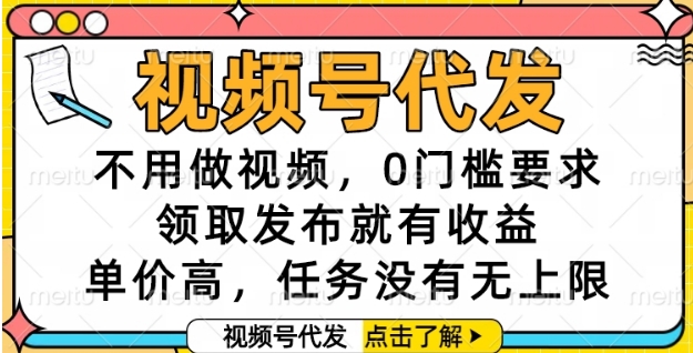 视频号代发，不用做视频，0门槛要求，领取发布就有收益，单价高，任务没有无上限【揭秘】-低成本创业项目大全｜短视频带货+AI副业变现｜知行创业网