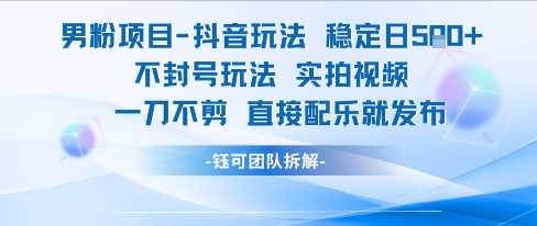 男粉项目抖音玩法稳定日收5张实拍视频一刀不剪直接配乐就发布不封号玩法-低成本创业项目大全｜短视频带货+AI副业变现｜知行创业网