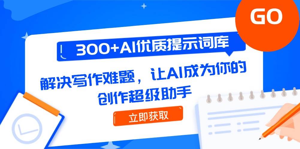 300+AI优质提示词库，解决写作难题，让AI成为你的创作超级助手-低成本创业项目大全｜短视频带货+AI副业变现｜知行创业网