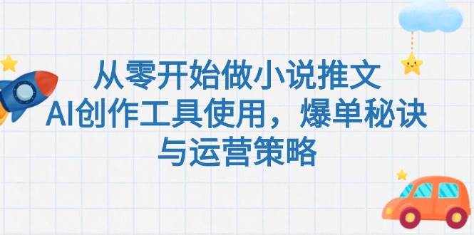 从零开始做小说推文，AI创作工具使用，爆单秘诀与运营策略-低成本创业项目大全｜短视频带货+AI副业变现｜知行创业网