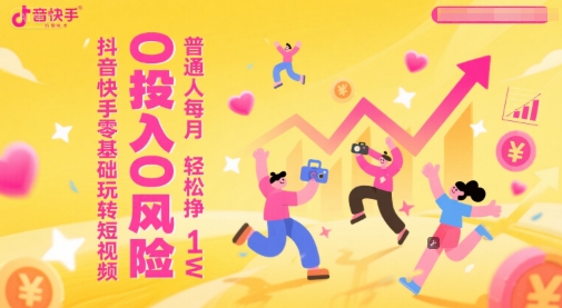 抖音快手零基础玩转短视频，0投入0风险，普通人每月轻松挣1W-低成本创业项目大全｜短视频带货+AI副业变现｜知行创业网