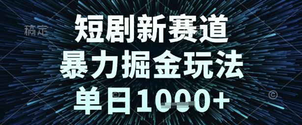 短剧新赛道，暴力掘金玩法，单日1k+【揭秘】-低成本创业项目大全｜短视频带货+AI副业变现｜知行创业网
