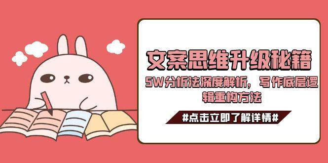 文案思维升级秘籍，5W分析法深度解析，写作底层逻辑重构方法-低成本创业项目大全｜短视频带货+AI副业变现｜知行创业网