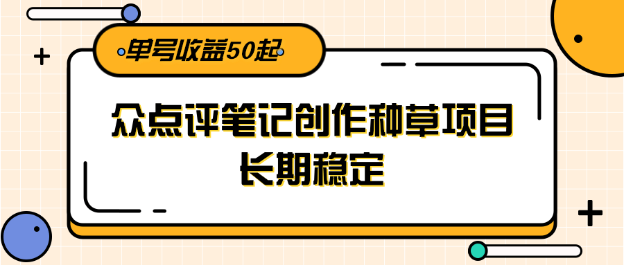大众点评笔记创作种草项目，长期稳定， 单号收益50起-低成本创业项目大全｜短视频带货+AI副业变现｜知行创业网