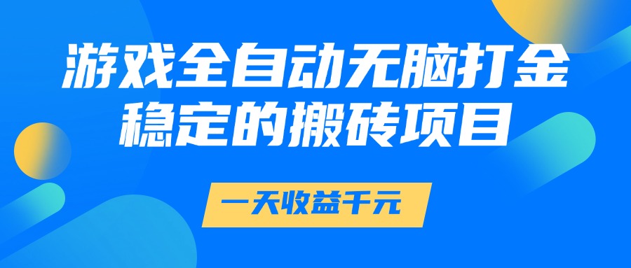 游戏全自动无脑打金，一天收益1000+，稳定的搬砖项目-低成本创业项目大全｜短视频带货+AI副业变现｜知行创业网