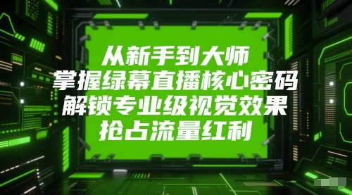 从新手到大师，掌握绿幕直播核心密码！解锁专业级视觉效果，抢占流量红利！-低成本创业项目大全｜短视频带货+AI副业变现｜知行创业网