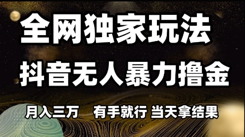 全网独家玩法抖音无人暴力撸金，月入3W，有手就行，当天拿结果【揭秘】-低成本创业项目大全｜短视频带货+AI副业变现｜知行创业网