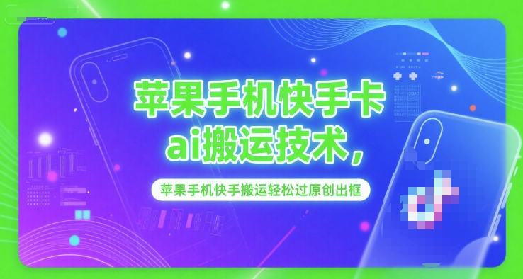 苹果手机快手卡ai搬运技术，苹果手机快手搬运轻松过原创出框-低成本创业项目大全｜短视频带货+AI副业变现｜知行创业网