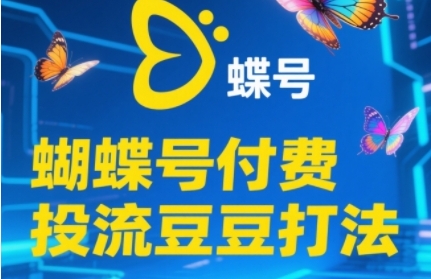 2025蝴蝶号付费投流豆豆打法，助新手快速掌握付费流量撬动自然流的核心玩法-低成本创业项目大全｜短视频带货+AI副业变现｜知行创业网