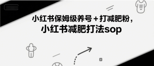 小红书保姆级养号+打减肥粉，小红书减肥打法sop-低成本创业项目大全｜短视频带货+AI副业变现｜知行创业网
