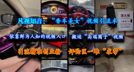 凡视知音：“香车美女”视频引流术，依靠鲜为人知的视频入口，搬运“高端圈子”视频，引流精准创业粉，评论区一堆“求带”-低成本创业项目大全｜短视频带货+AI副业变现｜知行创业网