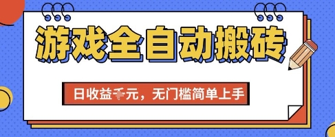 游戏全自动搬砖项目，全自动操作，日收益1k+，无门槛简单上手【揭秘】-低成本创业项目大全｜短视频带货+AI副业变现｜知行创业网