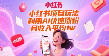 小红书项目玩法，利用AI快速涨粉，月收入平均1w+-低成本创业项目大全｜短视频带货+AI副业变现｜知行创业网