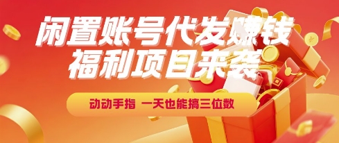 福利项目来袭，闲置账号代发挣钱，动动手指，一天也能搞三位数【揭秘】-低成本创业项目大全｜短视频带货+AI副业变现｜知行创业网