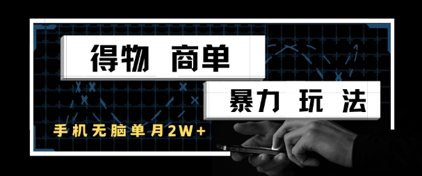 得物商单暴力玩法，一个账号单月1W+，手机无脑搬砖-低成本创业项目大全｜短视频带货+AI副业变现｜知行创业网