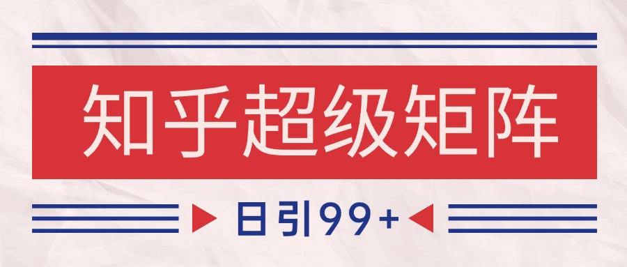 知乎超级矩阵玩法引流高质量精准粉SEO覆盖 日变现4000+-低成本创业项目大全｜短视频带货+AI副业变现｜知行创业网