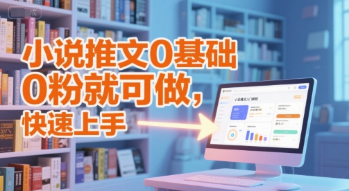 小说推文0基础入门教程，0粉就可做，快速上手-低成本创业项目大全｜短视频带货+AI副业变现｜知行创业网