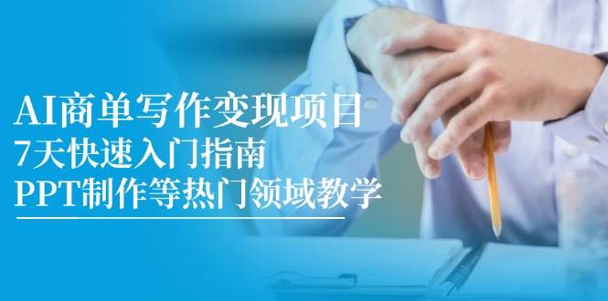 AI商单写作变现项目，7天快速入门指南，PPT制作等热门领域教学-低成本创业项目大全｜短视频带货+AI副业变现｜知行创业网