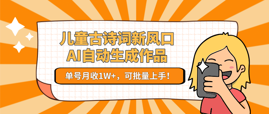 儿童古诗词新风口！AI自动生成作品，单号月收1W+，可批量上手！-低成本创业项目大全｜短视频带货+AI副业变现｜知行创业网