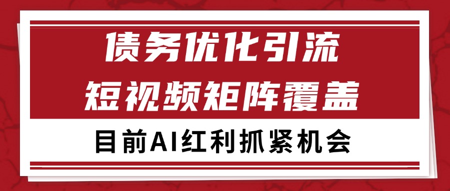 小红书某音债务优化赛道引流获客 自热矩阵日引200+-低成本创业项目大全｜短视频带货+AI副业变现｜知行创业网