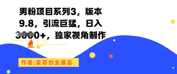 男粉项目系列3，版本9.8，引流巨猛，日入1k+，独家视角制作-低成本创业项目大全｜短视频带货+AI副业变现｜知行创业网
