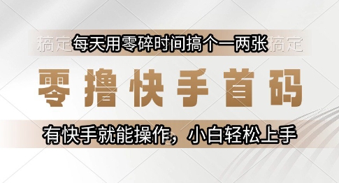 零撸快手首码，每天用零碎时间搞个一两张，有快手就能操作小白轻松上手【揭秘】-低成本创业项目大全｜短视频带货+AI副业变现｜知行创业网