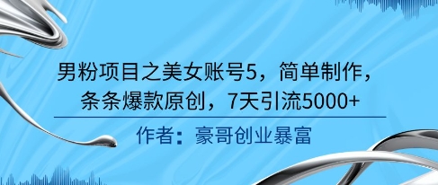 男粉项目之美女账号5，简单制作，条条爆款原创，7天引流5000+-低成本创业项目大全｜短视频带货+AI副业变现｜知行创业网