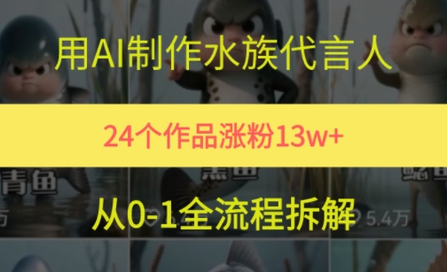 24个作品涨粉13W，用AI制作水族代言人，条条视频万赞，附详细教程-低成本创业项目大全｜短视频带货+AI副业变现｜知行创业网