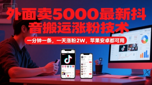 外面卖5000最新抖音搬运涨粉技术，新玩法，一分钟一条，一天涨粉2W，苹果安卓都可用-低成本创业项目大全｜短视频带货+AI副业变现｜知行创业网