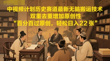 中视频计划历史赛道最新无脑搬运技术，双重去重增加原创性，百分百过原创，轻松日入2张-低成本创业项目大全｜短视频带货+AI副业变现｜知行创业网